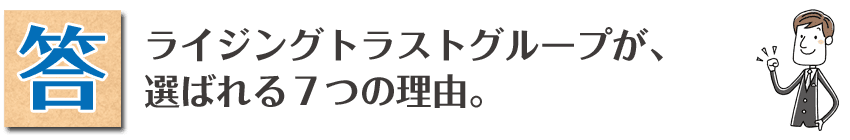 ライジングトラストグループが、選ばれる７つの理由。