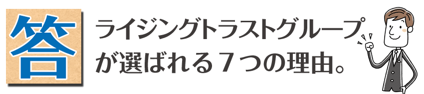 ライジングトラストグループが、選ばれる７つの理由。