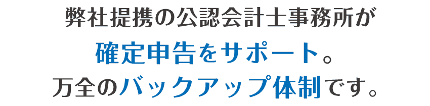 確定申告は、弊社提携の公認会計士事務所がサポート、万全のバックアップ体制です。